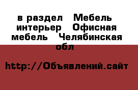  в раздел : Мебель, интерьер » Офисная мебель . Челябинская обл.